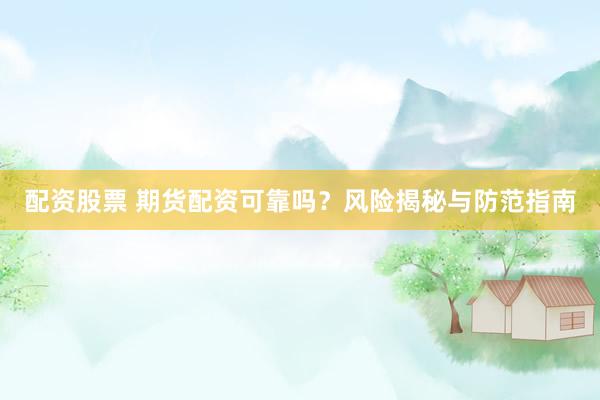 配资股票 期货配资可靠吗？风险揭秘与防范指南
