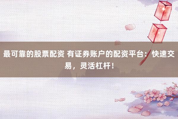 最可靠的股票配资 有证券账户的配资平台：快速交易，灵活杠杆！