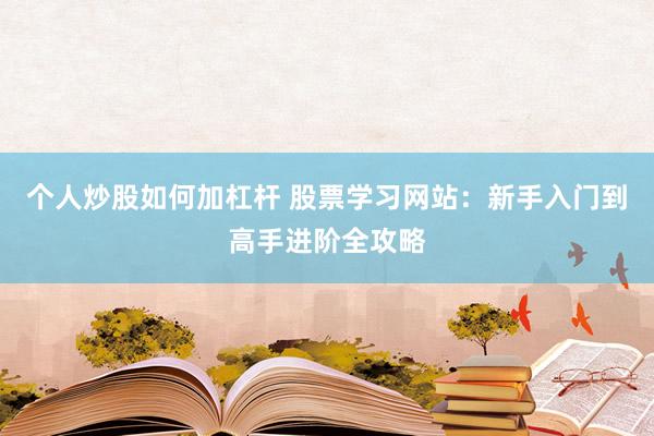 个人炒股如何加杠杆 股票学习网站：新手入门到高手进阶全攻略