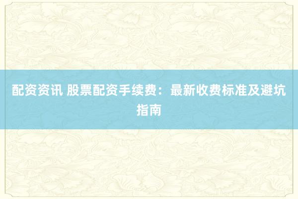 配资资讯 股票配资手续费：最新收费标准及避坑指南