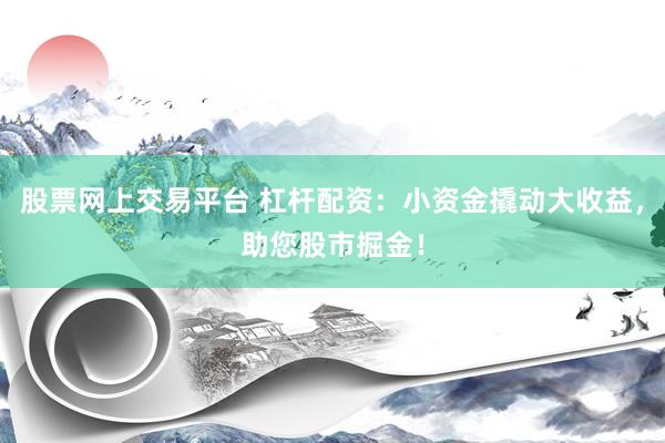 股票网上交易平台 杠杆配资：小资金撬动大收益，助您股市掘金！