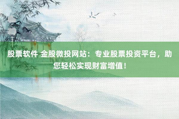 股票软件 金股微投网站：专业股票投资平台，助您轻松实现财富增值！
