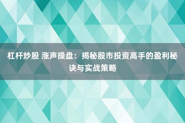 杠杆炒股 涨声操盘：揭秘股市投资高手的盈利秘诀与实战策略