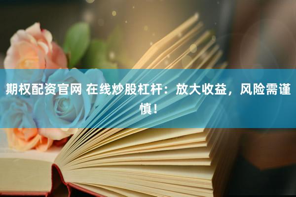 期权配资官网 在线炒股杠杆：放大收益，风险需谨慎！