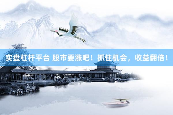 实盘杠杆平台 股市要涨吧！抓住机会，收益翻倍！