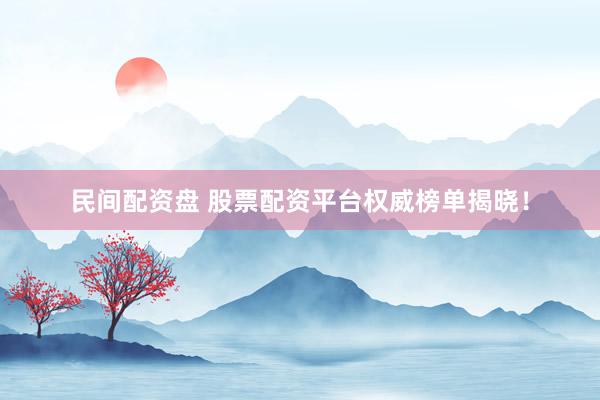 民间配资盘 股票配资平台权威榜单揭晓！