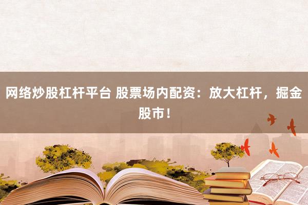 网络炒股杠杆平台 股票场内配资：放大杠杆，掘金股市！