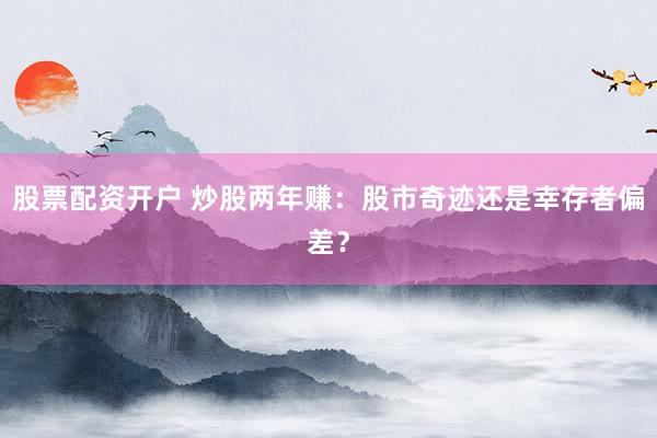 股票配资开户 炒股两年赚：股市奇迹还是幸存者偏差？
