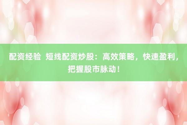 配资经验  短线配资炒股：高效策略，快速盈利，把握股市脉动！
