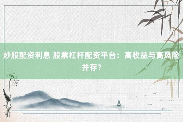 炒股配资利息 股票杠杆配资平台：高收益与高风险并存？