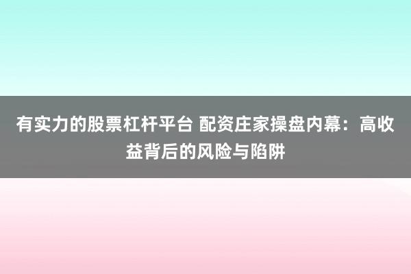 有实力的股票杠杆平台 配资庄家操盘内幕：高收益背后的风险与陷阱