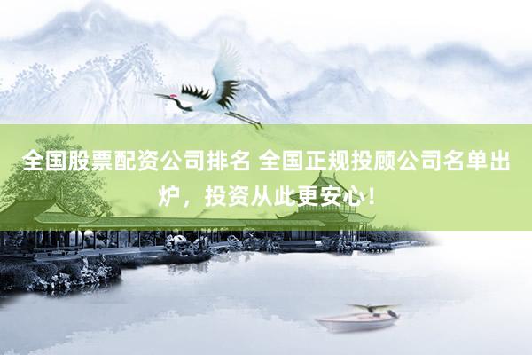 全国股票配资公司排名 全国正规投顾公司名单出炉，投资从此更安心！
