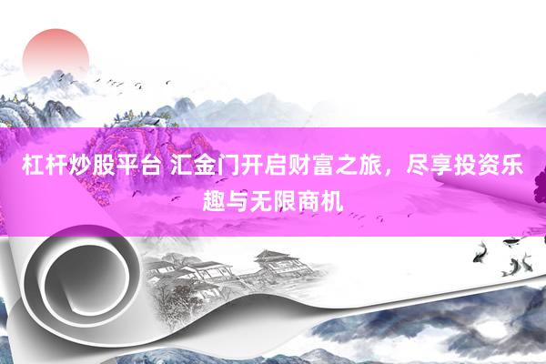 杠杆炒股平台 汇金门开启财富之旅，尽享投资乐趣与无限商机