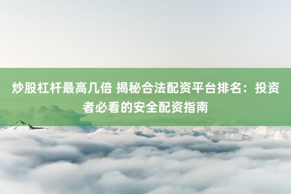 炒股杠杆最高几倍 揭秘合法配资平台排名：投资者必看的安全配资指南