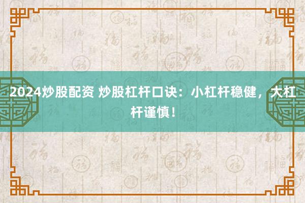2024炒股配资 炒股杠杆口诀：小杠杆稳健，大杠杆谨慎！