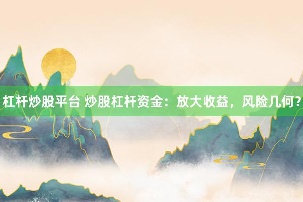 杠杆炒股平台 炒股杠杆资金：放大收益，风险几何？
