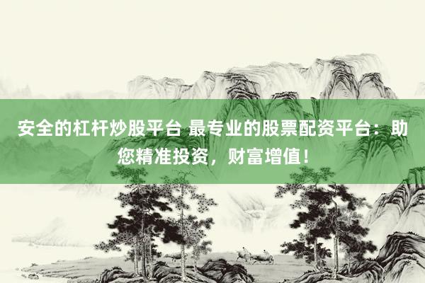 安全的杠杆炒股平台 最专业的股票配资平台：助您精准投资，财富增值！