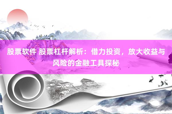 股票软件 股票杠杆解析：借力投资，放大收益与风险的金融工具探秘