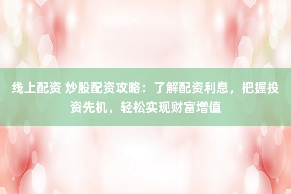 线上配资 炒股配资攻略：了解配资利息，把握投资先机，轻松实现财富增值