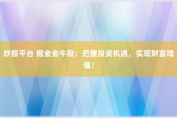 炒股平台 掘金金牛股：把握投资机遇，实现财富增值！