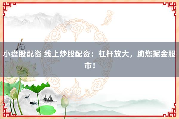 小盘股配资 线上炒股配资：杠杆放大，助您掘金股市！