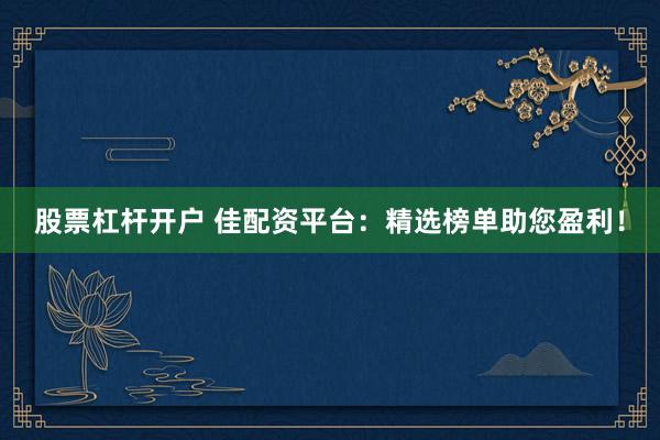 股票杠杆开户 佳配资平台：精选榜单助您盈利！