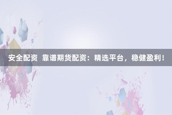 安全配资  靠谱期货配资：精选平台，稳健盈利！