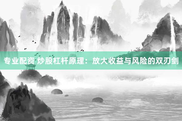 专业配资 炒股杠杆原理：放大收益与风险的双刃剑