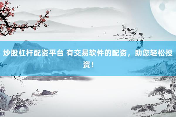 炒股杠杆配资平台 有交易软件的配资，助您轻松投资！