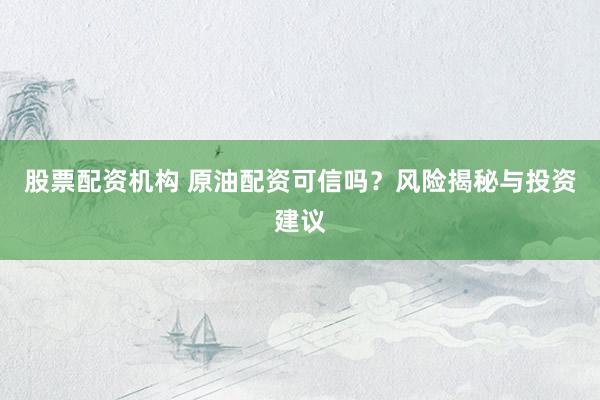 股票配资机构 原油配资可信吗？风险揭秘与投资建议