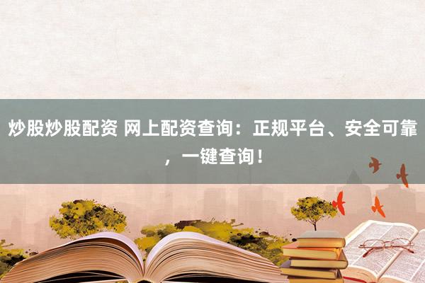 炒股炒股配资 网上配资查询：正规平台、安全可靠，一键查询！