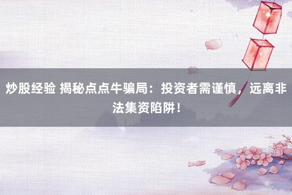 炒股经验 揭秘点点牛骗局：投资者需谨慎，远离非法集资陷阱！