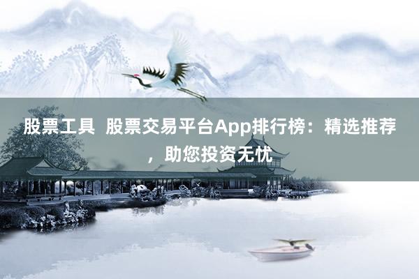 股票工具  股票交易平台App排行榜：精选推荐，助您投资无忧