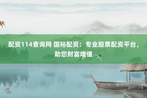 配资114查询网 国裕配资：专业股票配资平台，助您财富增值