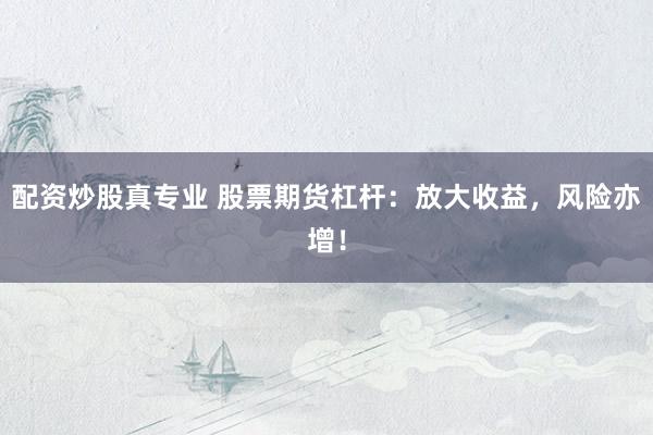 配资炒股真专业 股票期货杠杆：放大收益，风险亦增！