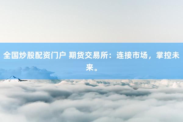 全国炒股配资门户 期货交易所:连接市场,掌控未来。