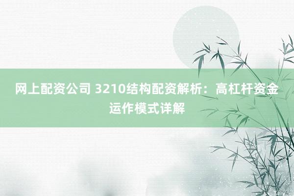 网上配资公司 3210结构配资解析:高杠杆资金运作模式详解