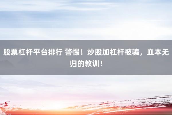 股票杠杆平台排行 警惕！炒股加杠杆被骗，血本无归的教训！