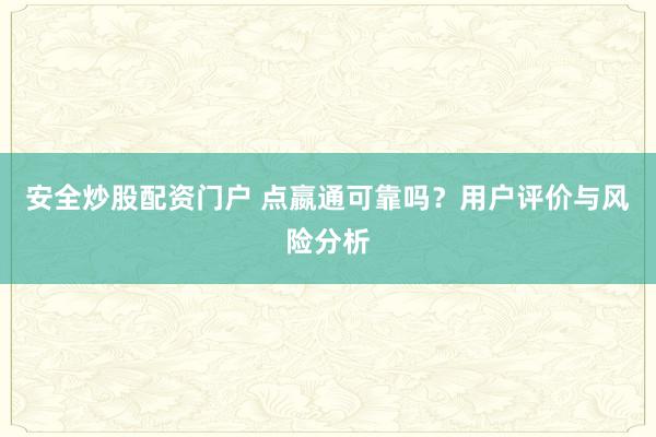安全炒股配资门户 点嬴通可靠吗？用户评价与风险分析