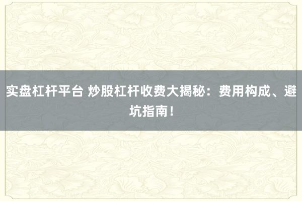 实盘杠杆平台 炒股杠杆收费大揭秘:费用构成、避坑指南!