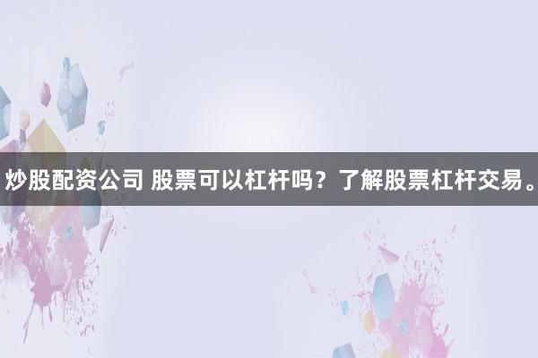 炒股配资公司 股票可以杠杆吗？了解股票杠杆交易。