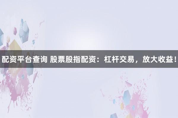 配资平台查询 股票股指配资：杠杆交易，放大收益！
