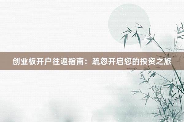 创业板开户往返指南：疏忽开启您的投资之旅