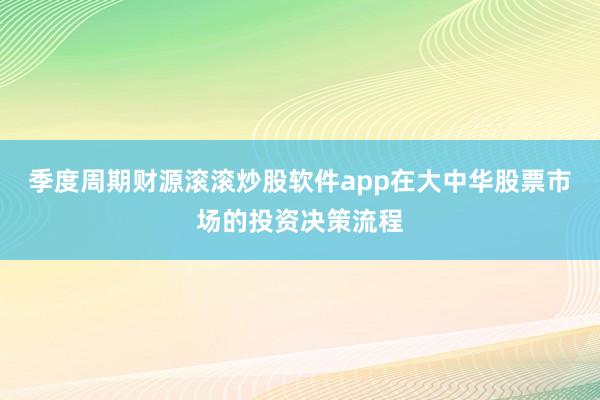 季度周期财源滚滚炒股软件app在大中华股票市场的投资决策流程
