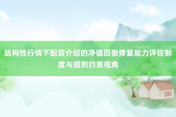 结构性行情下配资介绍的净值回撤修复能力评估制度与规则约束视角