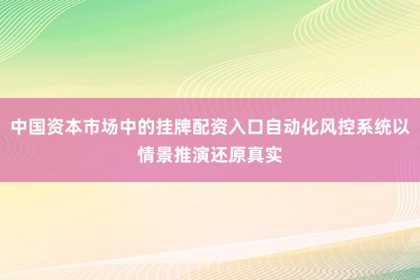 中国资本市场中的挂牌配资入口自动化风控系统以情景推演还原真实