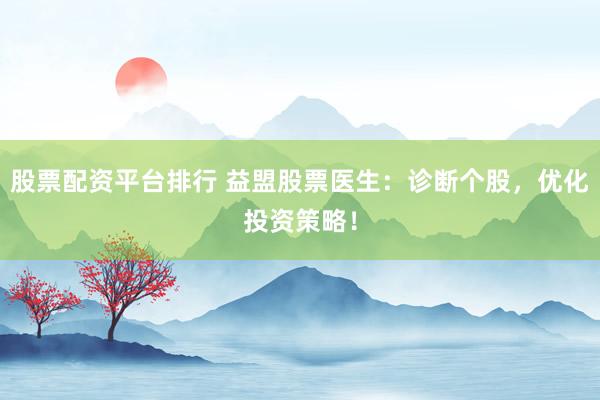 股票配资平台排行 益盟股票医生：诊断个股，优化投资策略！