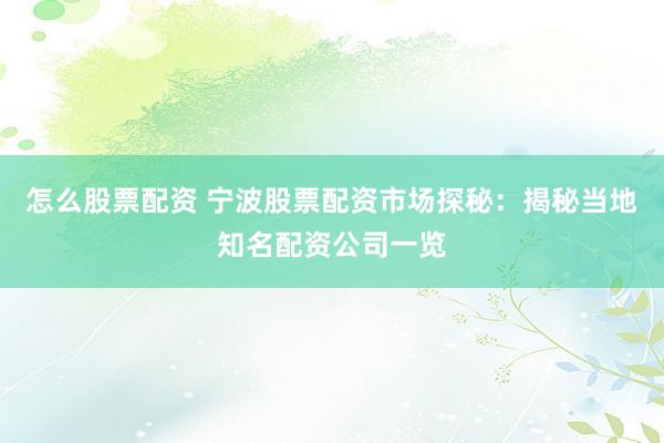 怎么股票配资 宁波股票配资市场探秘：揭秘当地知名配资公司一览