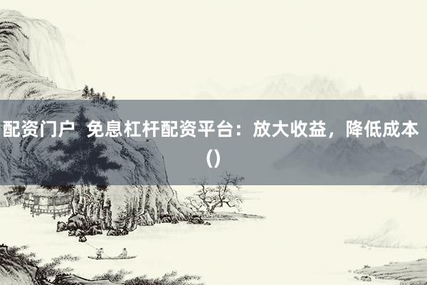 配资门户  免息杠杆配资平台：放大收益，降低成本 ()