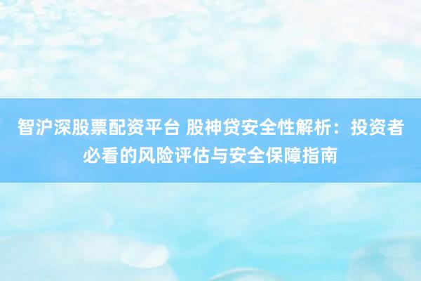 智沪深股票配资平台 股神贷安全性解析：投资者必看的风险评估与安全保障指南